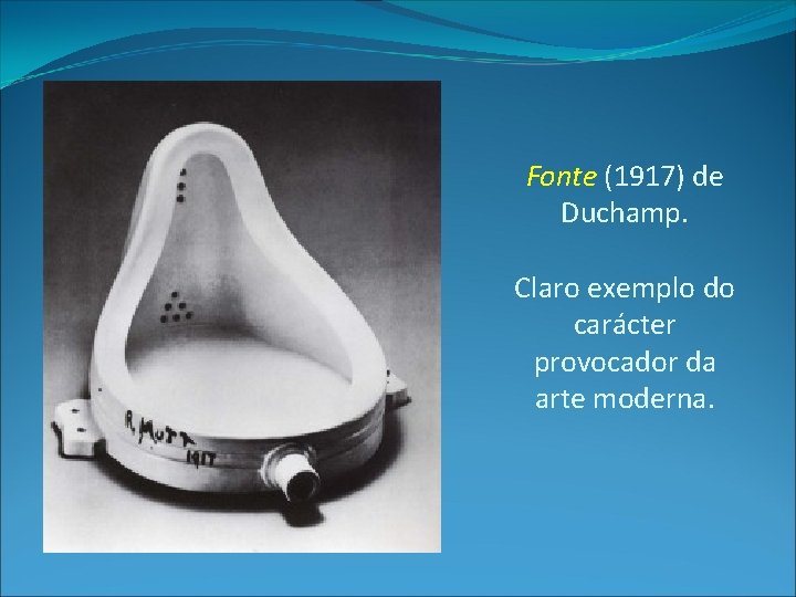 Fonte (1917) de Duchamp. Claro exemplo do carácter provocador da arte moderna. 