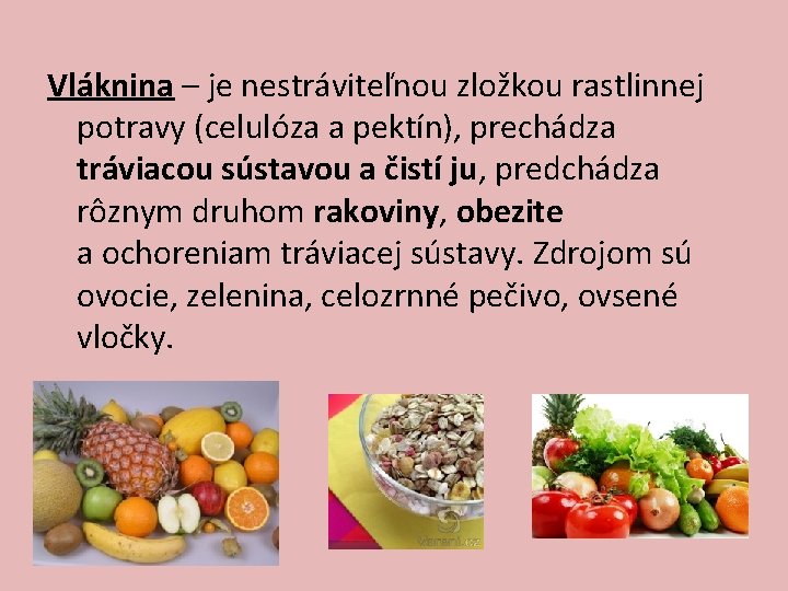 Vláknina – je nestráviteľnou zložkou rastlinnej potravy (celulóza a pektín), prechádza tráviacou sústavou a