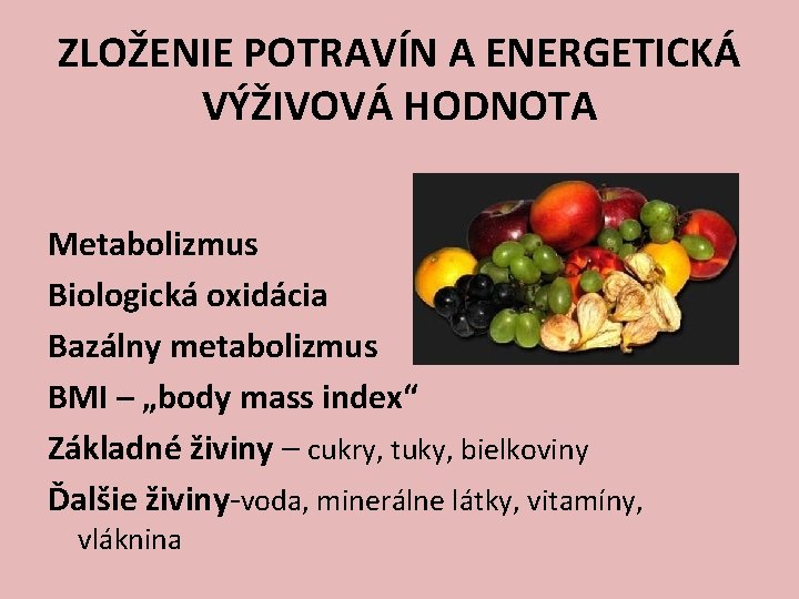 ZLOŽENIE POTRAVÍN A ENERGETICKÁ VÝŽIVOVÁ HODNOTA Metabolizmus Biologická oxidácia Bazálny metabolizmus BMI – „body