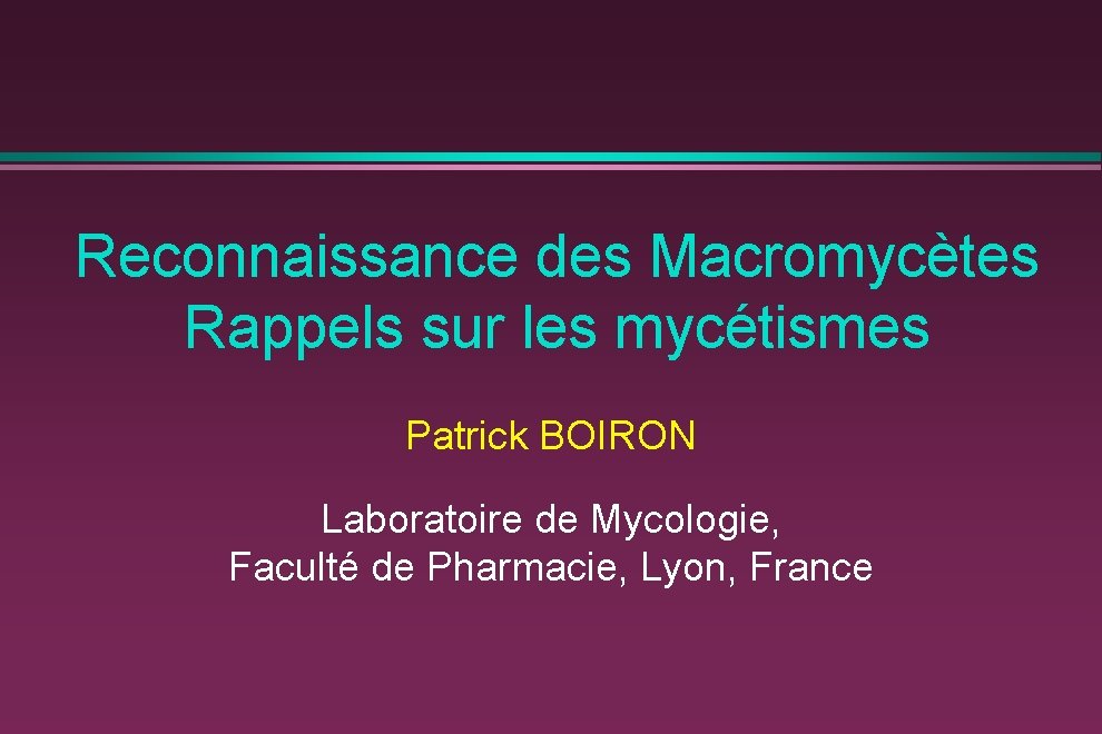 Reconnaissance des Macromycètes Rappels sur les mycétismes Patrick BOIRON Laboratoire de Mycologie, Faculté de
