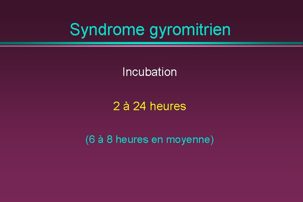 Syndrome gyromitrien Incubation 2 à 24 heures (6 à 8 heures en moyenne) 