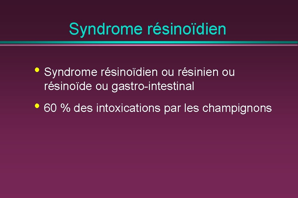 Syndrome résinoïdien • Syndrome résinoïdien ou résinoïde ou gastro-intestinal • 60 % des intoxications
