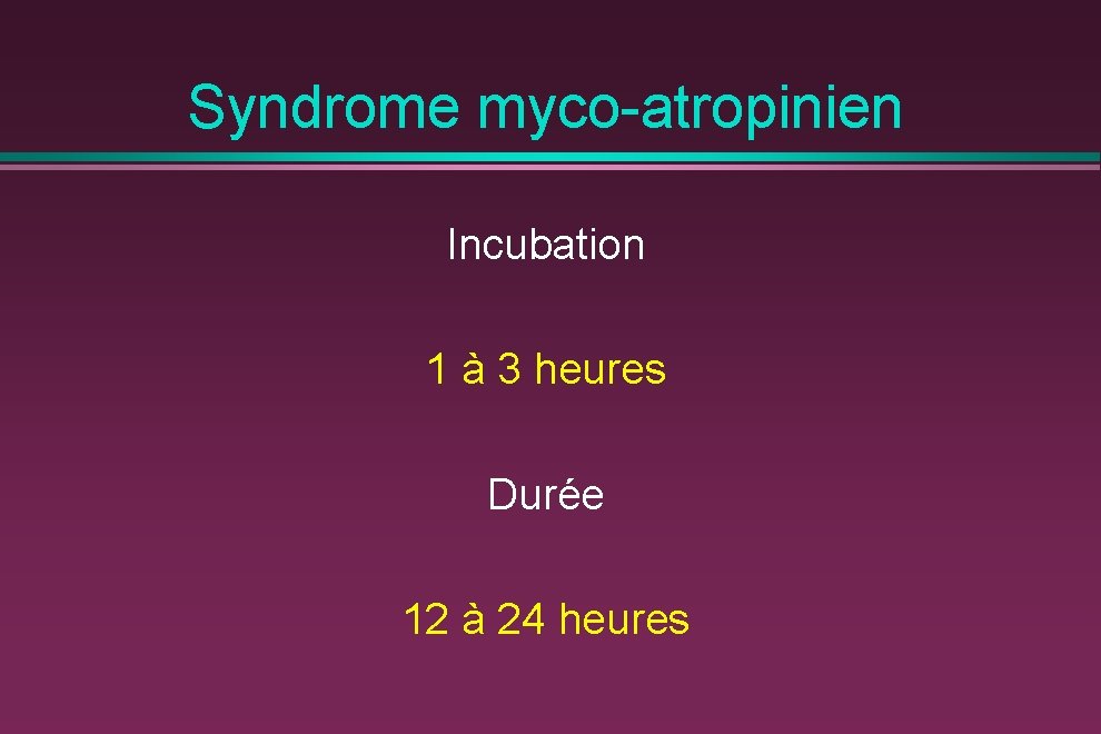 Syndrome myco-atropinien Incubation 1 à 3 heures Durée 12 à 24 heures 