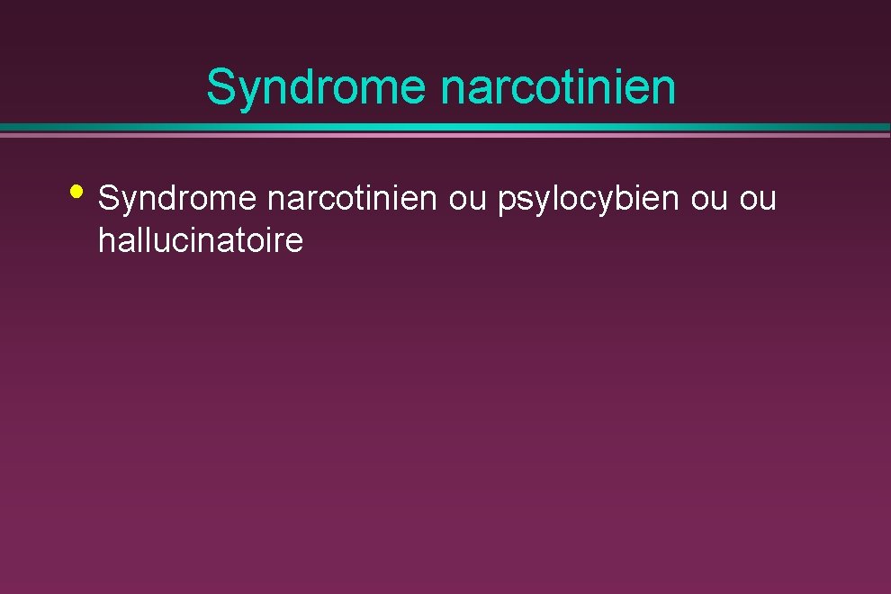 Syndrome narcotinien • Syndrome narcotinien ou psylocybien ou ou hallucinatoire 