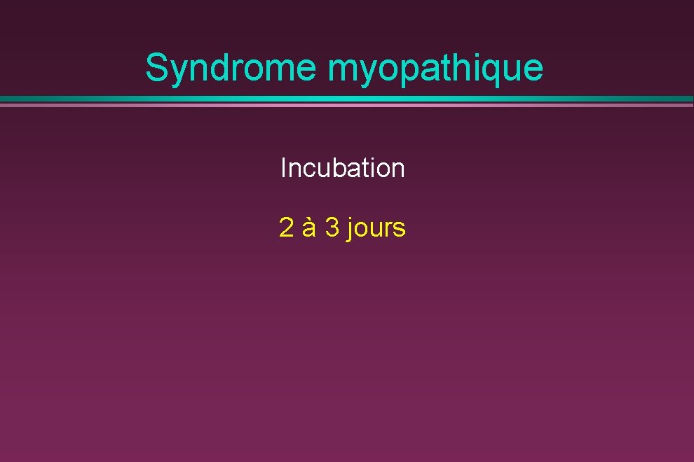 Syndrome myopathique Incubation 2 à 3 jours 