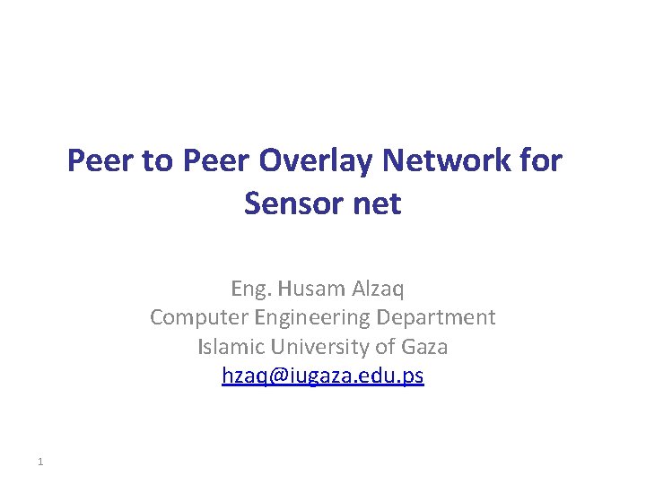 Peer to Peer Overlay Network for Sensor net Eng. Husam Alzaq Computer Engineering Department