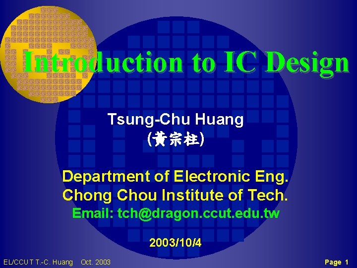 Introduction to IC Design Tsung-Chu Huang (黃宗柱) Department of Electronic Eng. Chong Chou Institute