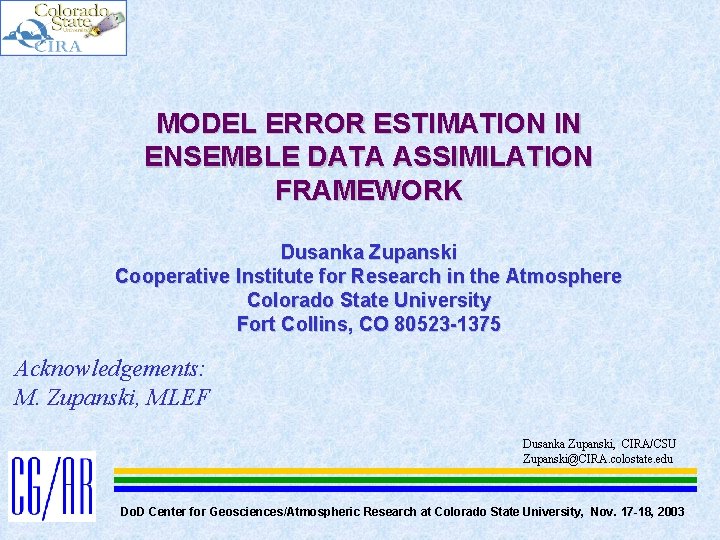 MODEL ERROR ESTIMATION IN ENSEMBLE DATA ASSIMILATION FRAMEWORK Dusanka Zupanski Cooperative Institute for Research