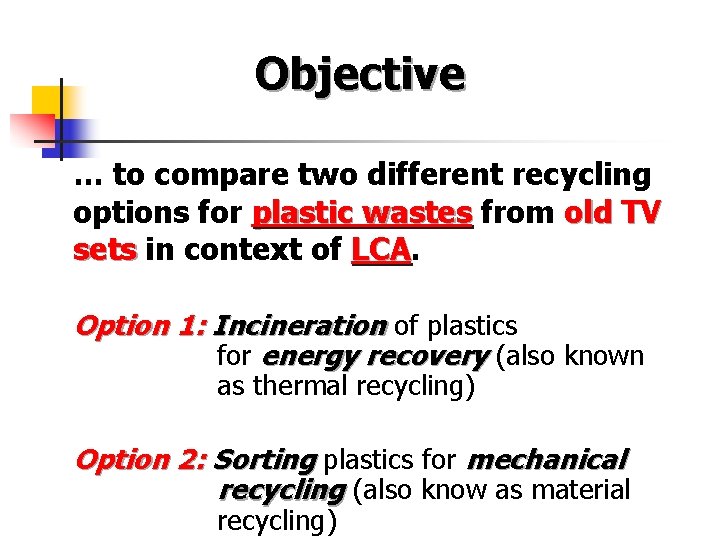 Objective … to compare two different recycling options for plastic wastes from old TV