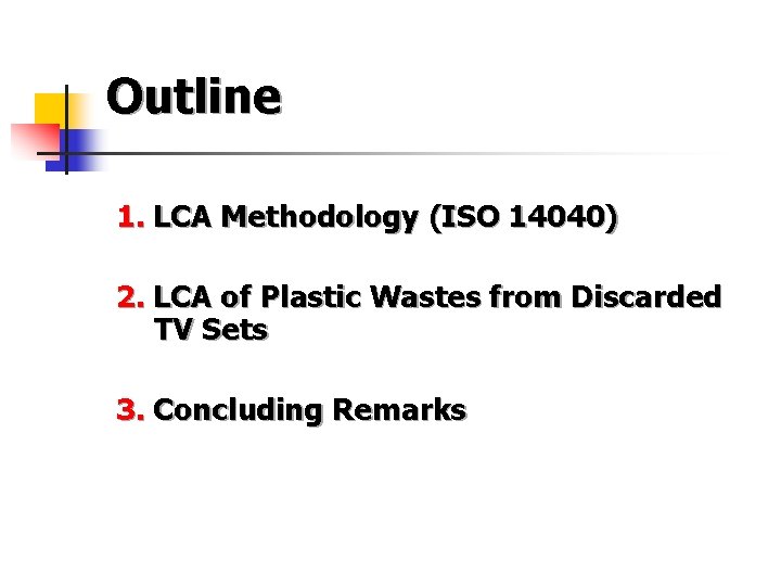 Outline 1. LCA Methodology (ISO 14040) 2. LCA of Plastic Wastes from Discarded TV