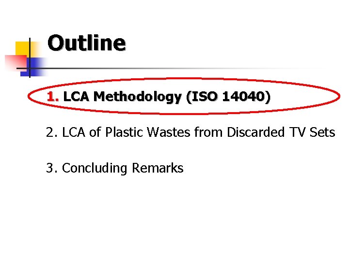 Outline 1. LCA Methodology (ISO 14040) 2. LCA of Plastic Wastes from Discarded TV