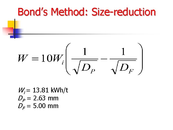 Bond’s Method: Size-reduction Wi = 13. 81 k. Wh/t DP = 2. 63 mm