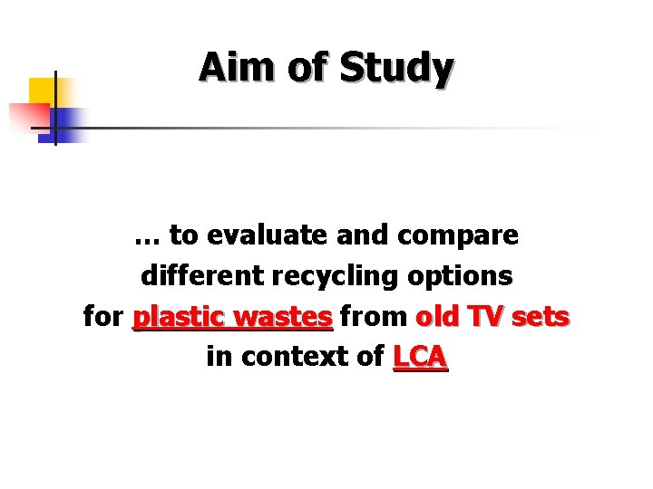 Aim of Study … to evaluate and compare different recycling options for plastic wastes