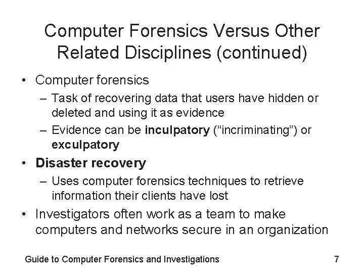 Computer Forensics Versus Other Related Disciplines (continued) • Computer forensics – Task of recovering