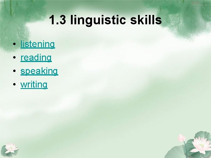 1. 3 linguistic skills • • listening reading speaking writing 