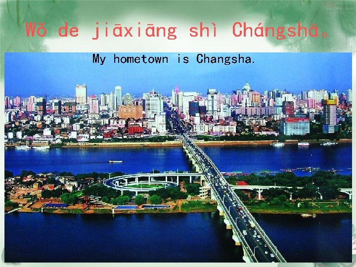 Wǒ de jiāxiāng shì Chángshā。 My hometown is Changsha. 