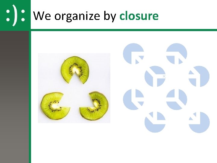 We organize by closure We organize by closure
