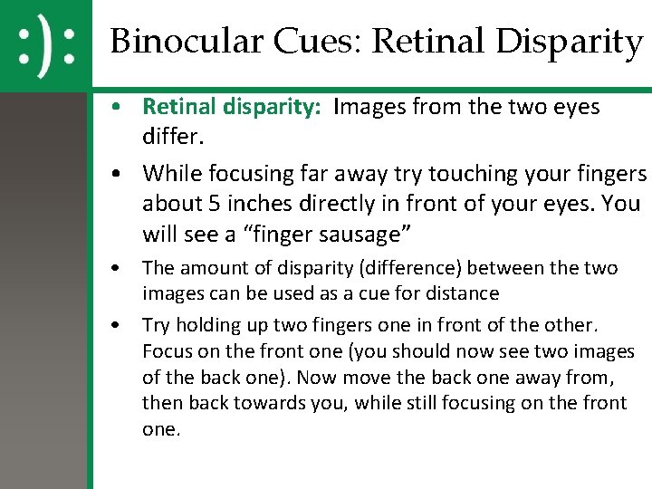 Binocular Cues: Retinal Disparity • Retinal disparity: Images from the two eyes differ. • Binocular Cues: Retinal Disparity • Retinal disparity: Images from the two eyes differ. •
