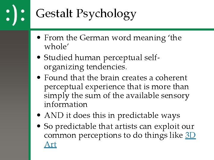 Gestalt Psychology • From the German word meaning ‘the whole’ • Studied human perceptual Gestalt Psychology • From the German word meaning ‘the whole’ • Studied human perceptual