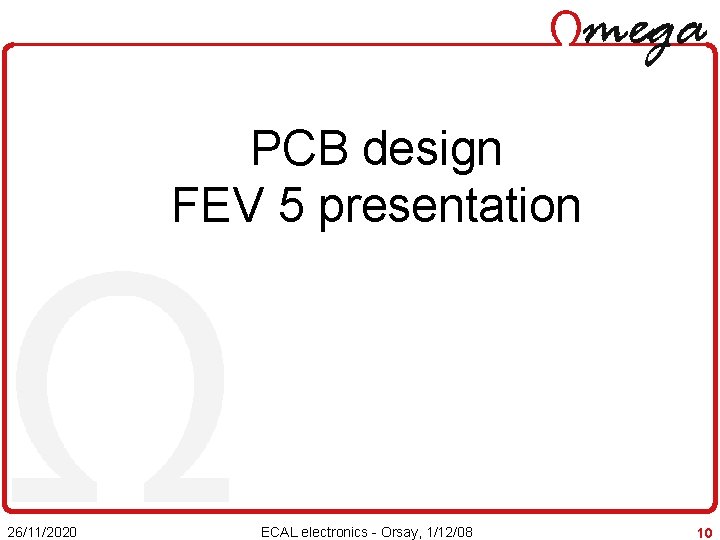 PCB design FEV 5 presentation 26/11/2020 ECAL electronics - Orsay, 1/12/08 10 