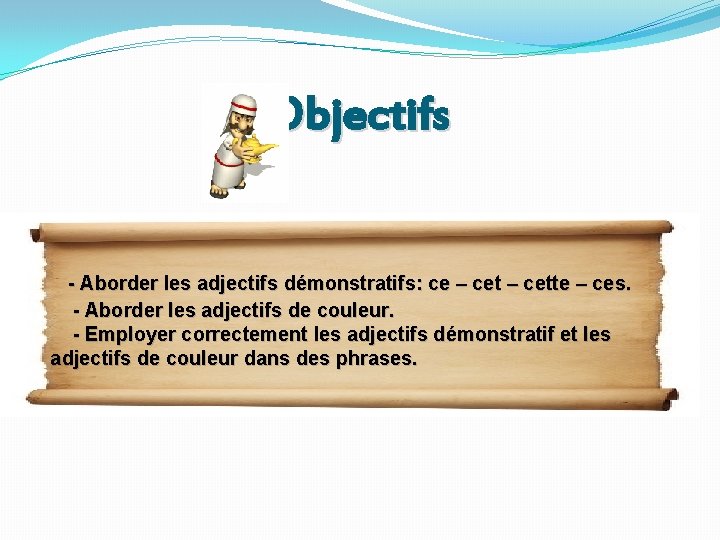 Objectifs - Aborder les adjectifs démonstratifs: ce – cette – ces. - Aborder les