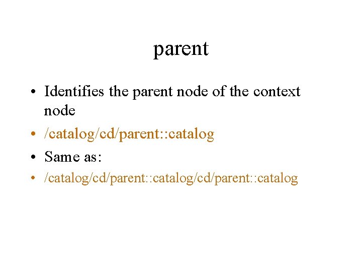 parent • Identifies the parent node of the context node • /catalog/cd/parent: : catalog