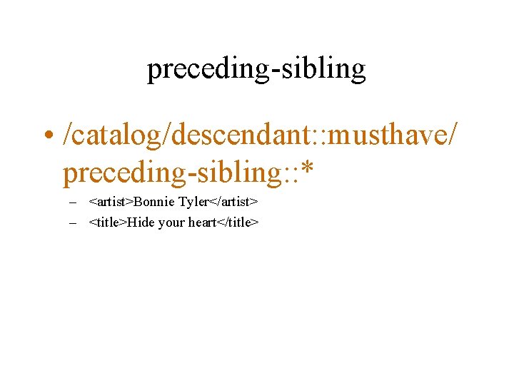 preceding-sibling • /catalog/descendant: : musthave/ preceding-sibling: : * – <artist>Bonnie Tyler</artist> – <title>Hide your