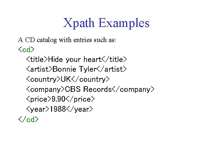 Xpath Examples A CD catalog with entries such as: <cd> <title>Hide your heart</title> <artist>Bonnie