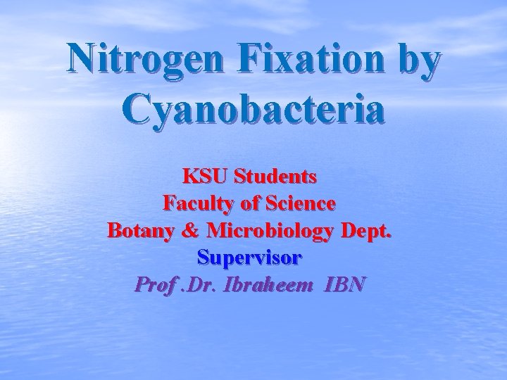Nitrogen Fixation by Cyanobacteria KSU Students Faculty of Science Botany & Microbiology Dept. Supervisor
