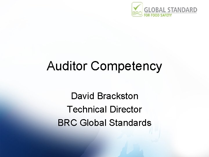 Auditor Competency David Brackston Technical Director BRC Global Standards 