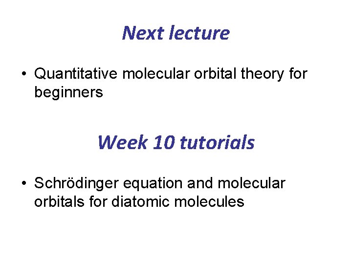 Next lecture • Quantitative molecular orbital theory for beginners Week 10 tutorials • Schrödinger