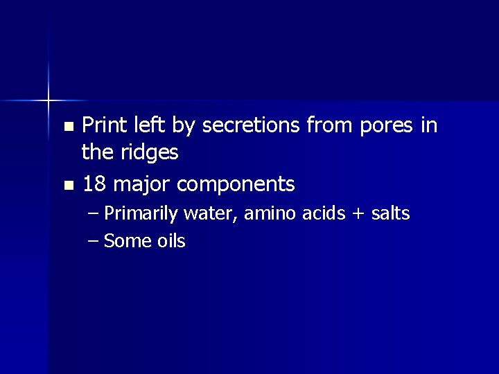 Print left by secretions from pores in the ridges n 18 major components n