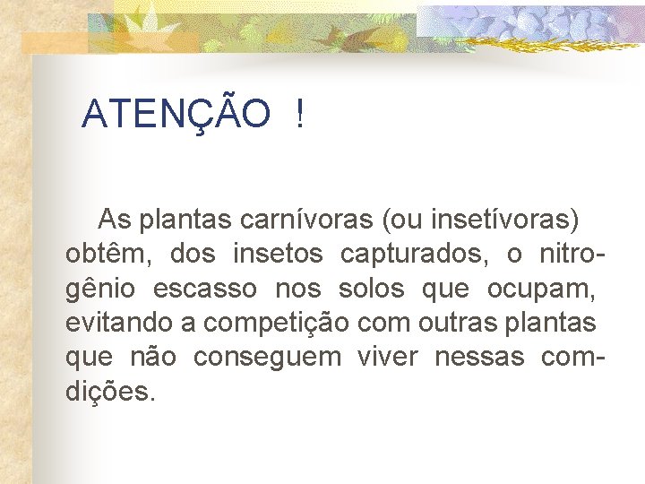 ATENÇÃO ! As plantas carnívoras (ou insetívoras) obtêm, dos insetos capturados, o nitrogênio escasso