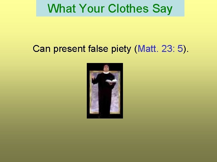What Your Clothes Say Can present false piety (Matt. 23: 5). 