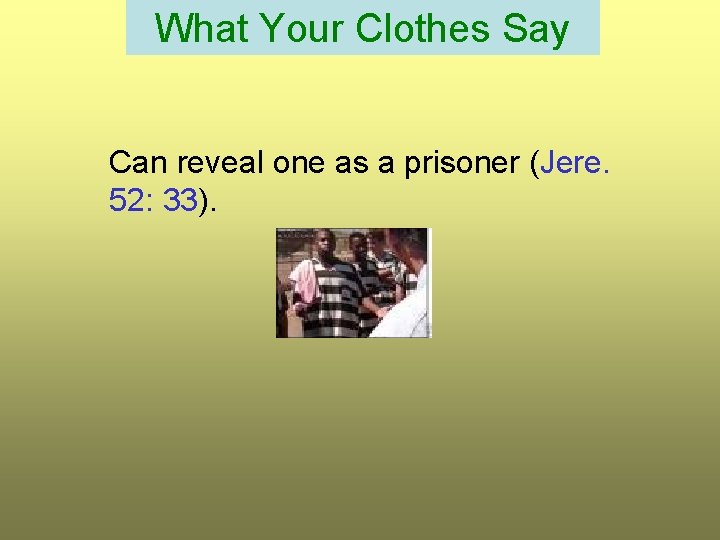 What Your Clothes Say Can reveal one as a prisoner (Jere. 52: 33). 