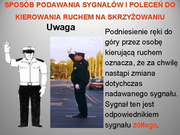 SPOSÓB PODAWANIA SYGNAŁÓW I POLECEŃ DO KIEROWANIA RUCHEM NA SKRZYŻOWANIU Uwaga Podniesienie ręki do