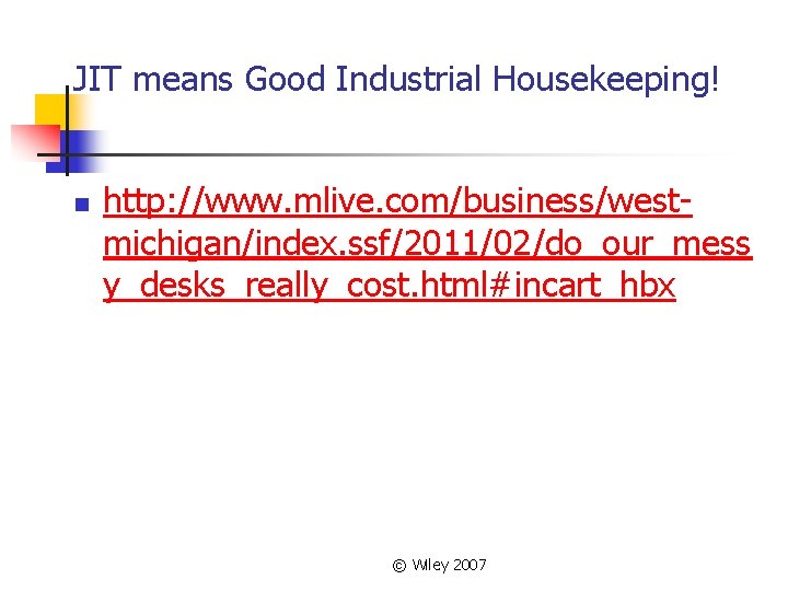 JIT means Good Industrial Housekeeping! n http: //www. mlive. com/business/westmichigan/index. ssf/2011/02/do_our_mess y_desks_really_cost. html#incart_hbx © JIT means Good Industrial Housekeeping! n http: //www. mlive. com/business/westmichigan/index. ssf/2011/02/do_our_mess y_desks_really_cost. html#incart_hbx ©