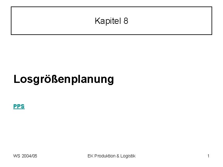 Kapitel 8 Losgrößenplanung PPS WS 2004/05 EK Produktion & Logistik 1 