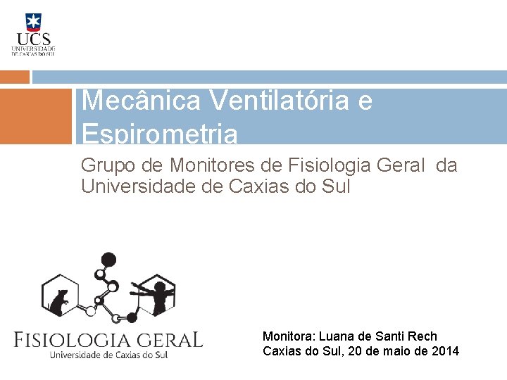 Mecânica Ventilatória e Espirometria Grupo de Monitores de Fisiologia Geral da Universidade de Caxias Mecânica Ventilatória e Espirometria Grupo de Monitores de Fisiologia Geral da Universidade de Caxias