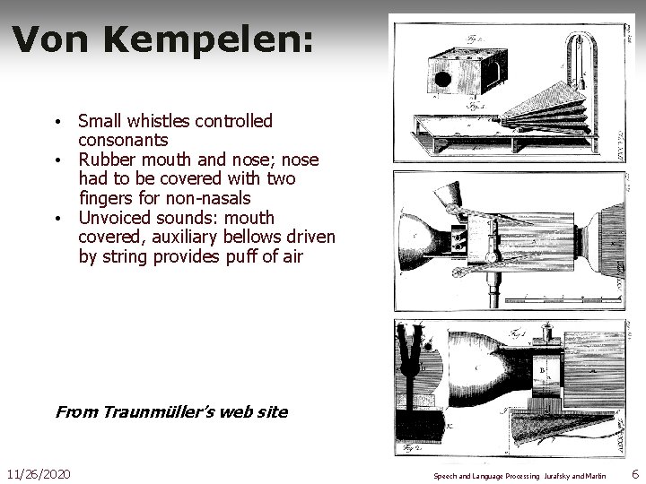 Von Kempelen: • Small whistles controlled consonants • Rubber mouth and nose; nose had
