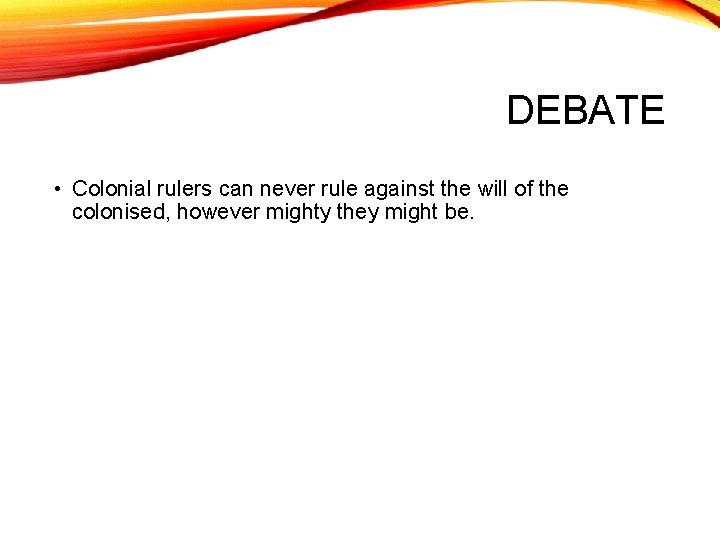 DEBATE • Colonial rulers can never rule against the will of the colonised, however