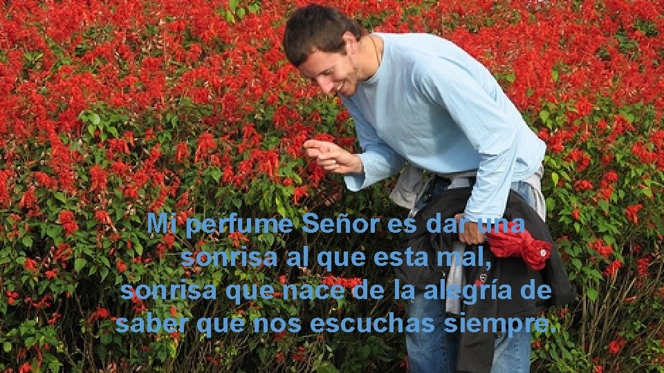 Mi perfume Señor es dar una sonrisa al que esta mal, sonrisa que nace