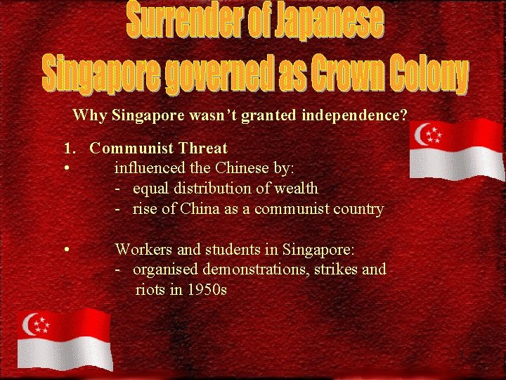 Why Singapore wasn’t granted independence? 1. Communist Threat • influenced the Chinese by: -