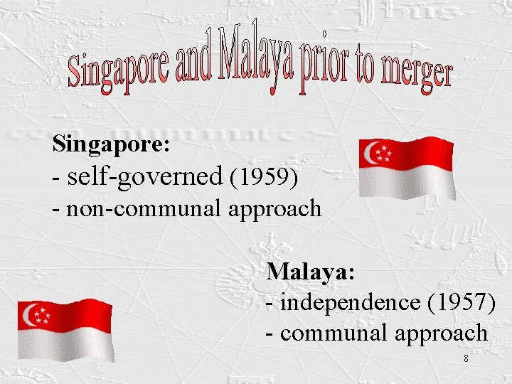 Singapore: - self-governed (1959) - non-communal approach Malaya: - independence (1957) - communal approach