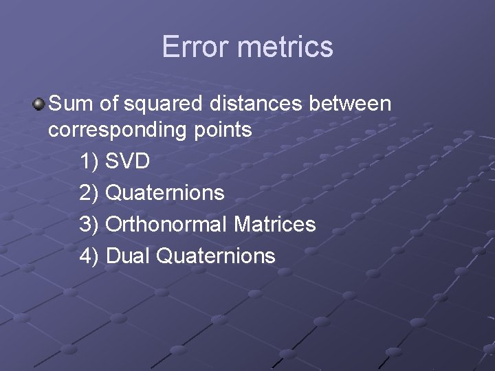 Error metrics Sum of squared distances between corresponding points 1) SVD 2) Quaternions 3)