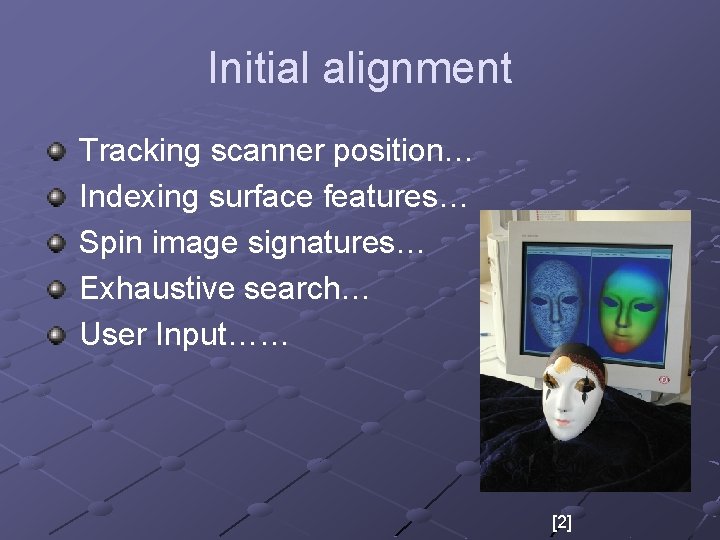 Initial alignment Tracking scanner position… Indexing surface features… Spin image signatures… Exhaustive search… User