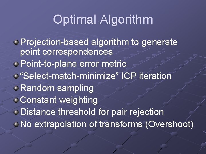 Optimal Algorithm Projection-based algorithm to generate point correspondences Point-to-plane error metric “Select-match-minimize” ICP iteration