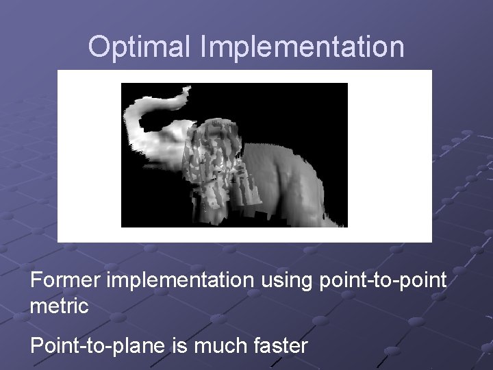 Optimal Implementation Former implementation using point-to-point metric Point-to-plane is much faster 