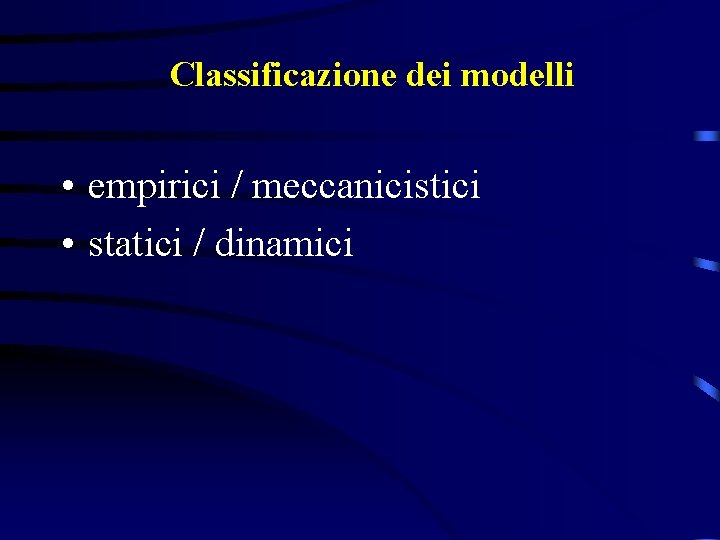 Classificazione dei modelli • empirici / meccanicistici • statici / dinamici 