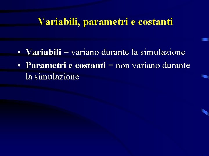 Variabili, parametri e costanti • Variabili = variano durante la simulazione • Parametri e